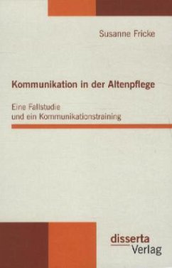 Kommunikation in der Altenpflege: Eine Fallstudie und ein Kommunikationstraining - Fricke, Susanne