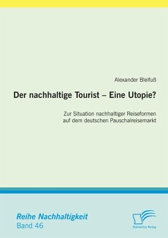 Der nachhaltige Tourist - Eine Utopie? Zur Situation nachhaltiger Reiseformen auf dem deutschen Pauschalreisemarkt - Bleifuß, Alexander Der nachhaltige Tourist - Eine Utopie? Zur Situation nachhaltiger Reiseformen auf dem deutschen Pauschalreisemarkt - Bleifuß, Alexander