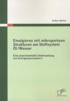 Emulgieren mit mikroporösen Strukturen am Stoffsystem Öl / Wasser: Eine experimentelle Untersuchung von Emulgierparametern - Beitler, Arthur