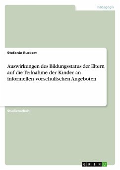 Auswirkungen des Bildungsstatus der Eltern auf die Teilnahme der Kinder an informellen vorschulischen Angeboten - Ruckert, Stefanie