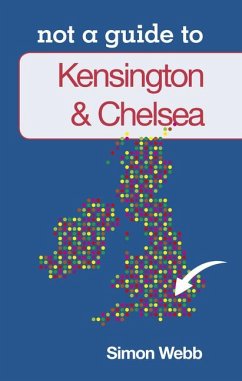 Kensington & Chelsea: Not a Guide to - Webb, Simon