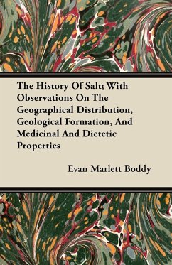 The History Of Salt; With Observations On The Geographical Distribution, Geological Formation, And Medicinal And Dietetic Properties - Boddy, Evan Marlett