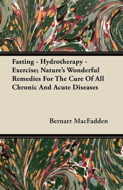 Fasting - Hydrotherapy - Exercise; Nature's Wonderful Remedies For The Cure Of All Chronic And Acute Diseases - Macfadden, Bernarr