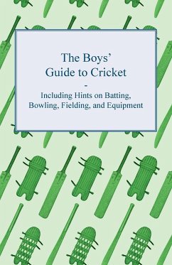 The Boys' Guide to Cricket - Including Hints on Batting, Bowling, Fielding, and Equipment - Anon