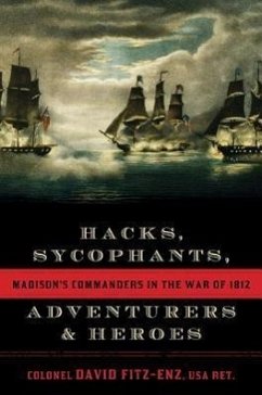 Hacks, Sycophants, Adventurers, & Heroes: Madison's Commanders in the War of 1812 - Colonel Fitz-Enz, David