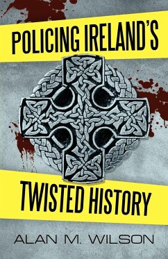 Policing Ireland's Twisted History - Wilson, Alan M.