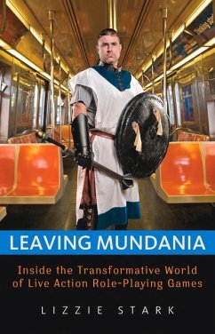 Leaving Mundania: Inside the Transformative World of Live Action Role-Playing Games - Stark, Lizzie