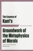 The Essence of Kant's Groundwork of the Metaphysics of Morals