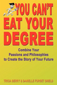 You Can't Eat Your Degree - Combine Your Passions and Philosophies to Create the Story of Your Future - Berry, Tricia; Forget Shield, Danielle