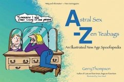 Astral Sex-Zen Teabags: An Illustrated New Age Spoofapedia - Thompson, Gerry