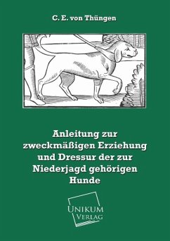 Anleitung zur zweckmäßigen Erziehung und Dressur der zur Niederjagd gehörigen Hunde - Thüngen, C. E. von