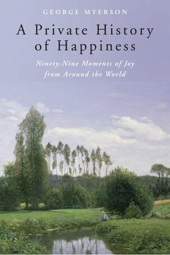 A Private History of Happiness: Ninety-Nine Moments of Joy from Around the World - Myerson, George