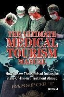 The Ultimate Medical Tourism Manual: How to Save Thousands of Dollars on State-Of-The-Art Treatment Abroad - Heid, Bill