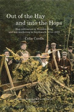 Out of the Hay and Into the Hops: Hop Cultivation in Wealden Kent and Hop Marketing in Southwark, 1744-2000 Volume 9 - Cordle, Celia