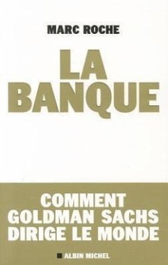 La Banque: Comment Golden Sachs Dirige Le Monde - Roche, Marc