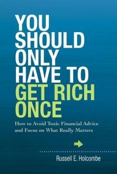 You Should Only Have to Get Rich Once: How to Avoid Toxic Financial Advice and Focus on What Really Matters - Holcombe, Russell E.