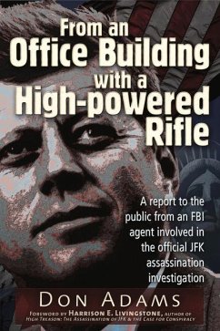 From an Office Building with a High-Powered Rifle: A Report to the Public from an FBI Agent Involved in the Official JFK Assassination Investigation - Adams, Don