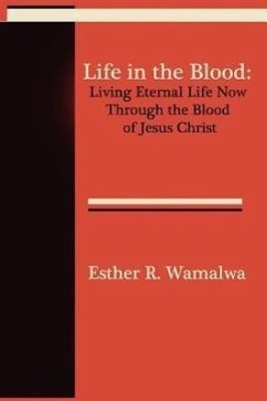 Life in the Blood: Living Eternal Life Now Through the Blood of Jesus Christ - Wamalwa, Esther R.