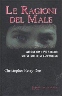 Ragioni del Male. Alcuni Tra I Piu' Celebri Serial Kill - Berry-Dee, Christopher