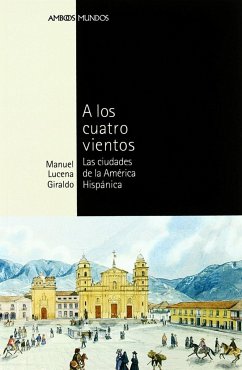 A los cuatro vientos : las ciudades de la América Hispánica - Lucena Giraldo, Manuel