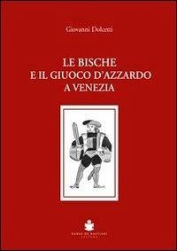 Le bische e il giuoco d'azzardo a Venezia 1172-1807 - Dolcetti, Giovanni