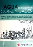 El agua en nuestras comunidades : manual práctico para el abastecimiento de agua en las comunidades indígenas
