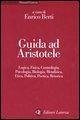 Guida ad Aristotele. Logica, fisica, cosmologia, psicologia, biologia, metafisica, etica, politica, poetica, retorica Guida ad Aristotele. Logica, fisica, cosmologia, psicologia, biologia, metafisica, etica, politica, poetica, retorica