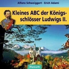 Kleines ABC der Königsschlösser Ludwigs II. - Schweiggert, Alfons;Adami, Erich