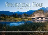 Spectacular Golf: Western Canada: The Most Scenic and Challenging Golf Holes in British Columbia and Alberta