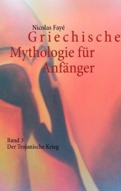 Der Trojanische Krieg / Griechische Mythologie für Anfänger 3 - Fayé, Nicolas
