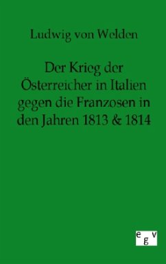 Der Krieg der Österreicher in Italien gegen die Franzosen in den Jahren 1813 & 1814 - Welden, Ludwig von