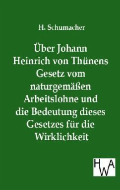 Über Johann Heinrich von Thünens Gesetz vom naturgemäßen Arbeitslohne und die Bedeutung dieses Gesetzes für die Wirklichkeit - Schumacher, H.