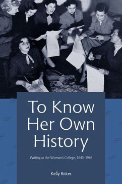 To Know Her Own History: Writing at the Woman's College, 1943-1963 - Ritter, Kelly