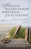 Ponga Su Pasado Donde Pertenece En El Pasado!: Camine Hacia La Libertad Y El Perdon = Putting Your Past in It's Place!