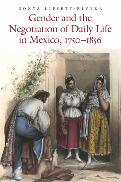 Gender and the Negotiation of Daily Life in Mexico, 1750-1856 - Lipsett-Rivera, Sonya