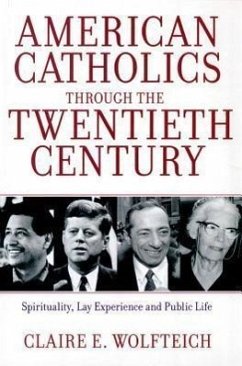 American Catholics Through the Twentieth Century: Spirituality, Lay Experience and Public Life - Wolfteich, Claire E.