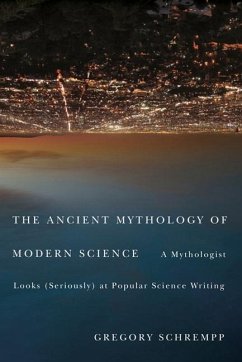 The Ancient Mythology of Modern Science: A Mythologist Looks (Seriously) at Popular Science Writing - Schrempp, Gregory