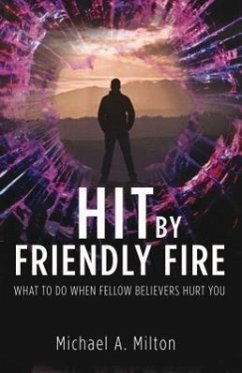 Hit by Friendly Fire: What Do to When Fellow Believers Hurt You - Milton, Michael A.