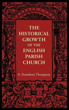 The Historical Growth of the English Parish Church - Hamilton Thompson, A.
