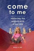Come to Me: Nurturing the Spiritual Birth of Your Child