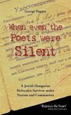 When Even the Poets Were Silent: The Life of a Jewish Hungarian Holocaust Survivor Under Nazism and Communism