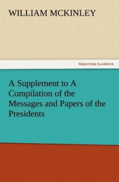 A Supplement to A Compilation of the Messages and Papers of the Presidents - McKinley, William