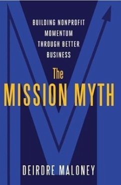 The Mission Myth: Building Nonprofit Momentum Through Better Business - Maloney, Deidre; Maloney, Deirdre