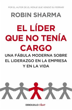 El líder que no tenía cargo : una fábula moderna sobre el liderazgo en la empresa y en la vida - Sharma, Robin S.