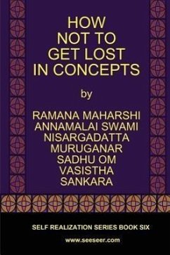 How Not to Get Lost in Concepts - Maharshi, Ramana; Maharaj, Nisargadatta; Vasistha