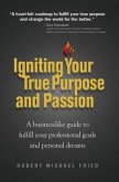Igniting Your True Purpose and Passion: A Businesslike Guide to Fulfill Your Professional Goals and Personal Dreams