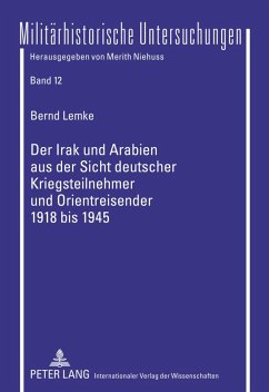 Der Irak und Arabien aus der Sicht deutscher Kriegsteilnehmer und Orientreisender 1918 bis 1945 - Lemke, Bernd