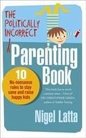 The Politically Incorrect Parenting Book - Latta, Nigel