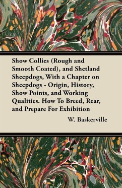 Show Collies (Rough and Smooth Coated), and Shetland Sheepdogs, With a Chapter on Sheepdogs - Origin, History, Show Points, and Working Qualities. How To Breed, Rear, and Prepare For Exhibition - Baskerville, W.
