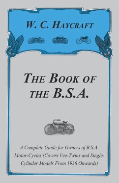 The Book of the B.S.A. - A Complete Guide for Owners of B.S.A. Motor-Cycles (Covers Vee-Twins and Single-Cylinder Models From 1936 Onwards) - Haycraft, W. C.